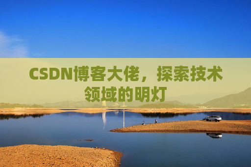 CSDN博客大佬，探索技术领域的明灯