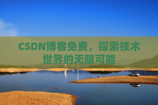 CSDN博客免费，探索技术世界的无限可能